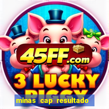 minas cap resultado de hoje
